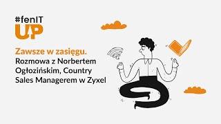 #fenITup - Zawsze w zasięgu. Rozmowa z Norbertem Ogłozińskim, Country Sales Managerem w Zyxel