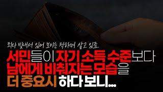 (※시청자댓글) 서민들이 자기 소득 수준보다 남에게 비춰지는 모습을 더 중요시 하다 보니 죄다 빚 내서 있어 보이는 척하며 살고 있죠.