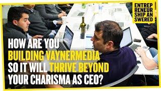 How Are You Building VaynerMedia so that the business will thrive beyond your charisma as CEO?