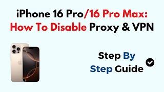 iPhone 16 Pro/16 Pro Max: How To Disable Proxy & VPN