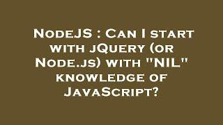 NodeJS : Can I start with jQuery (or Node.js) with "NIL" knowledge of JavaScript?