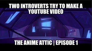 Two introverts try to make a youtube video | The Anime Attic Episode 1