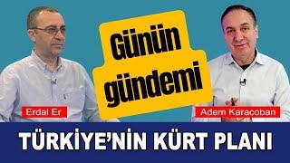 Türkiye’nin Kürt planı, son gelişmeler / Adem Karacoban / Erdal Er