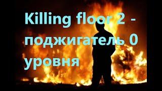 Killing floor 2 - поджигатель 0 уровня