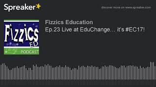 Ep.23 Live at EduChange… it’s #EC17!