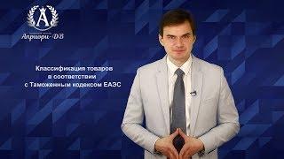 Классификация товаров в соответствии с Таможенным кодексом ЕАЭС. Дмитрий Полевой