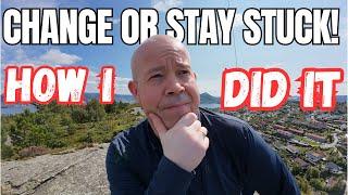 Change or Stay Stuck! HOW I DID IT and YOU Should TOO!