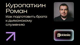 Как подготовить брата к дьяконскому служению | Куропаткин Роман | Экклезия 2024