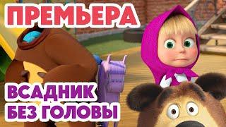 Маша и Медведь НОВАЯ СЕРИЯ 2025 Всадник без головы ️‍️ (Серия 152) Masha and the Bear