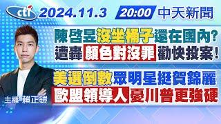 【11/3即時新聞】陳啓昱沒坐桶子還在國內? 遭轟顏色對沒罪勸快投案! 美選倒數眾明星挺賀錦麗 歐盟領導人憂川普更強硬｜賴正鎧報新聞 20241103 @中天新聞CtiNews