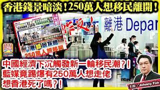 11.12【香港錢景暗淡！ 250萬人想移民離開！ 】 作反！中國經濟下沉觸發新一輪移民潮？！藍媒竟踢爆有250萬人想走佬，想香港死了嗎？！主持: Johnny Fok