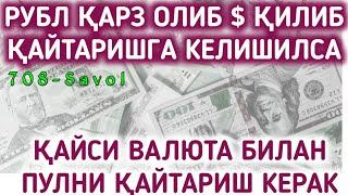 708-Савол: Рубл қарз олиб $ қилиб қайтаришга келишилса, хақдор рубл берасан деб туриб олса..?