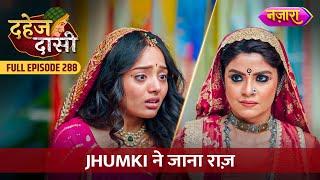 Jhumki Ne Jana Raaz | FULL EPISODE- 288 | Dahej Daasi | Nazara TV