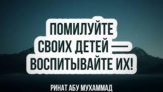 498. Помилуйте своих детей — воспитывайте их! || Ринат Абу Мухаммад