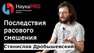 Последствия расового смешения | Лекции по антропологии – антрополог Станислав Дробышевский | Научпоп