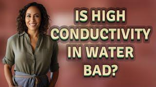 Is high conductivity in water bad?