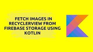 How to Fetch Images in Recyclerview from Firebase Storage using Kotlin