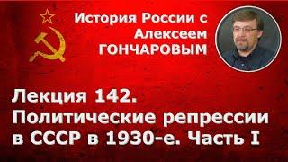 История России с Алексеем ГОНЧАРОВЫМ. Лекция 142. Политические репрессии в СССР в 1930-е. Часть I