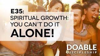 E35 Spiritual Growth: You Can't Do It Alone!