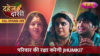 Parivaar Ki Raksha Karegi Jhumki? | FULL EPISODE- 289 | Dahej Daasi | Nazara TV