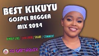 BEST OF KIKUYU GOSPEL REGGEA MIX 2024 - DJ EARTHQUIK / NINEVEH / AGU NA AGU / WENDO TA UCIO WAKU