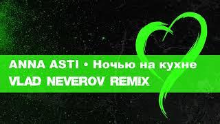 ANNA ASTI - Ночью на кухне (Vlad Neverov Remix)