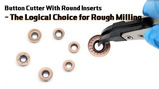 Button Cutter With Round Inserts - The Logical Choice for Rough Milling