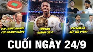 BẢN TIN CUỐI NGÀY 24/9 | OLD TRAFFORD MỚI CỰC HOÀNH TRÁNG, VINI GIÀNH QBV? RAFAELSON SẮP LÊN ĐTVN?