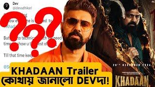 KHADAAN Trailer কেন এলোনা এখনো? Exclusive Update By Devদা