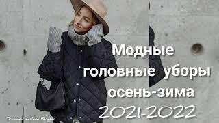 МОДНЫЕ ГОЛОВНЫЕ УБОРЫ ОСЕНЬ-ЗИМА 2021 -2022