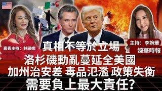 真相不等於立場 洛杉磯動亂蔓延全美國 加州治安差 毒品氾濫 政策失衡 需要負上最大責任？ 婉華時報 主持：李婉華  嘉賓主持：林頴嫺