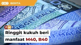 Ringgit kukuh memberi manfaat kepada kumpulan M40, B40