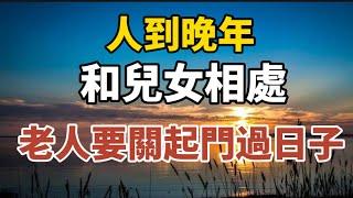 人到晚年，和兒女相處，老人要關起門過日子！【中老年心語】#養老 #幸福#人生 #晚年幸福 #深夜#讀書 #養生 #佛 #為人處世#哲理