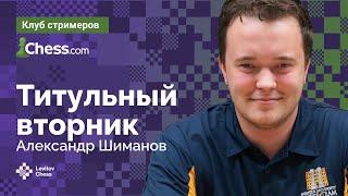 ТИТУЛЬНЫЙ ВТОРНИК НА CHESS.COM // Играет АЛЕКСАНДР ШИМАНОВ ️ Шахматы