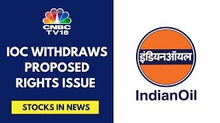 Indian Oil Corporation Withdraws Proposed Rights Issue Of ₹22,000 Cr | CNBC TV18