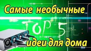 TOP 5 - Самые необычные идеи для дома.