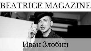 Интервью | Иван Злобин | BEATRICE MAGAZINE