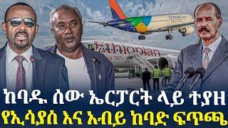 ከባዱ ሰው ኤርፓርት ላይ ተያዘ//የኢሳያስ እና አብይ ከባድ ፍጥጫ