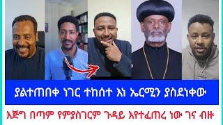 ያልተጠበቀ ነገር ተከሰተ እነ ኤርሚን ያስደነቀው | እጅግ በጣም የምያስገርም ጉዳይ እየተፈጠረ ነው ገና ብዙ