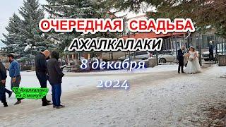 ОЧЕРЕДНАЯ СВАДЬБА || АХАЛКАЛАКИ 8 декабря 2024