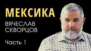 Вячеслав Скворцов (1/3). Мексика: от шаманов ко Христу