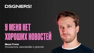 У меня нет хороших новостей, Миша Розов | DSGNERS! Intensive 2023