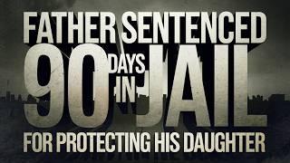 Father Sentenced 90 Days for Protecting His Daughter From Harm