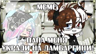 memeПапа меня украли на ламборгини!Gacha club