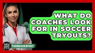 What Do Coaches Look For in Soccer Tryouts? - The Sport Xpert