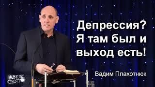 Вадим Плахотнюк Депрессия? Я там был и выход есть