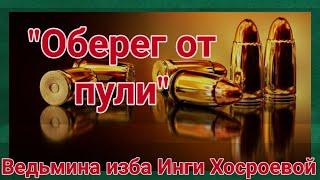 "ОБЕРЕГ ОТ ПУЛИ"  ОЧЕНЬ СИЛЬНО  ДЛЯ ВСЕХ.   ВЕДЬМИНА ИЗБА.  ИНГА ХОСРОЕВА.