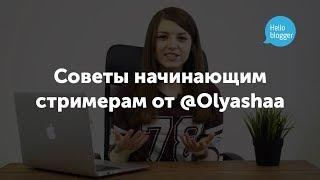 Советы начинающим стримерам от Olyashaa | Академия Hello Blogger