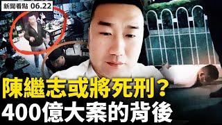 陳繼志或死刑？性質惡劣撞上槍口；兩女婿同案行兇，連襟同坐監獄；400億大案爆雷，鄭州拋出替罪羊；「國王」操弄金融業？誰撐腰「老外」？呂奕是白手套？背後牽涉中共高層【新聞看點 李沐陽 6.22】