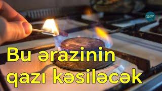 VACİB XƏBƏR: BU ƏRAZİLƏRİN QAZI KƏSİLƏCƏK